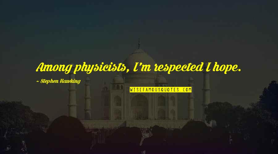 Warriorship Teachings Quotes By Stephen Hawking: Among physicists, I'm respected I hope. Warriorship Teachings Quotes By Stephen Hawking: Among physicists, I'm respected I hope.