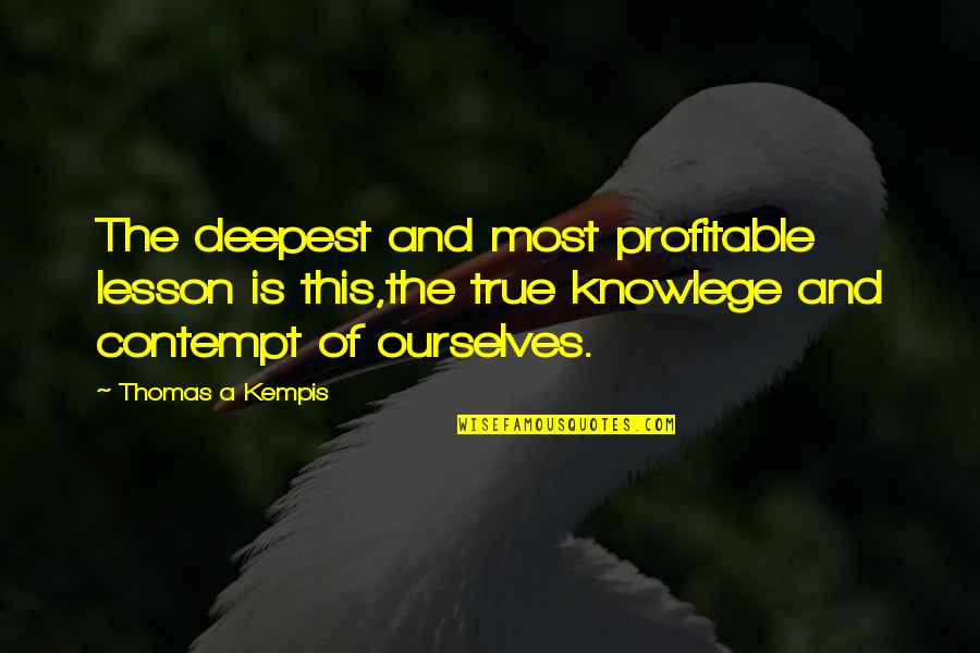 Warriorship Teachings Quotes By Thomas A Kempis: The deepest and most profitable lesson is this,the