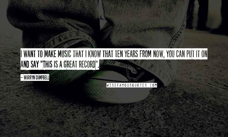 Warryn Campbell quotes: I want to make music that I know that ten years from now, you can put it on and say "This is a great record".