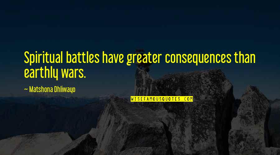 Wars And Battles Quotes By Matshona Dhliwayo: Spiritual battles have greater consequences than earthly wars.