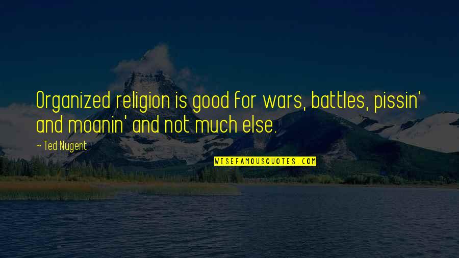 Wars And Battles Quotes By Ted Nugent: Organized religion is good for wars, battles, pissin'