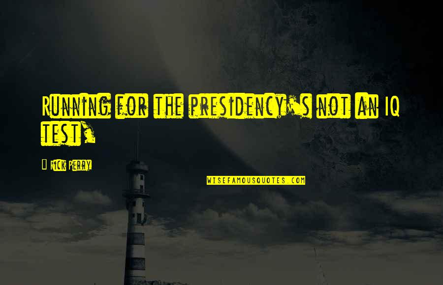 Wars For Independence Quotes By Rick Perry: Running for the presidency's not an IQ test, Wars For Independence Quotes By Rick Perry: Running for the presidency's not an IQ test,