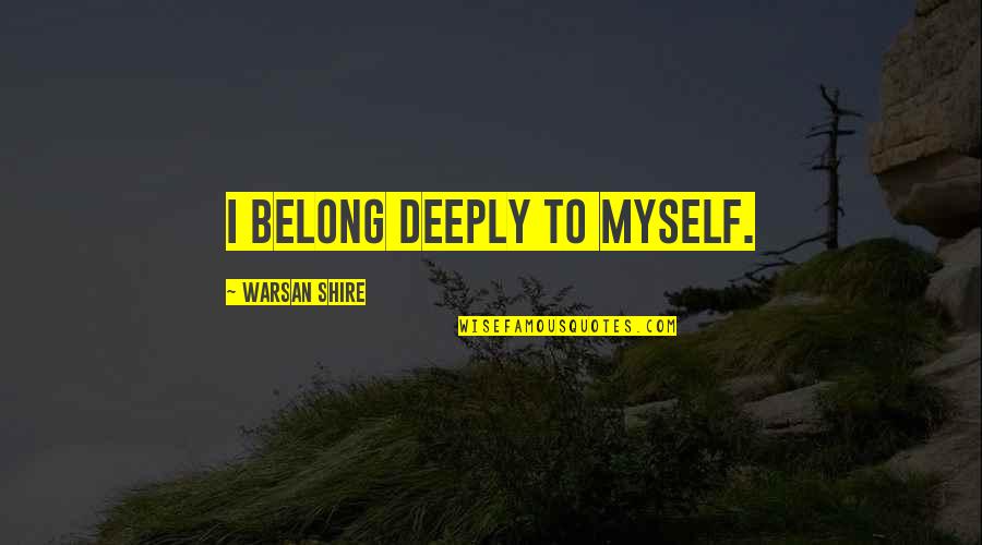 Warsan Quotes By Warsan Shire: I belong deeply to myself.