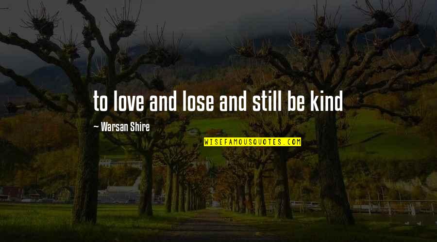 Warsan Quotes By Warsan Shire: to love and lose and still be kind