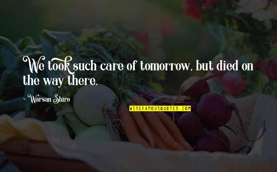 Warsan Quotes By Warsan Shire: We took such care of tomorrow, but died