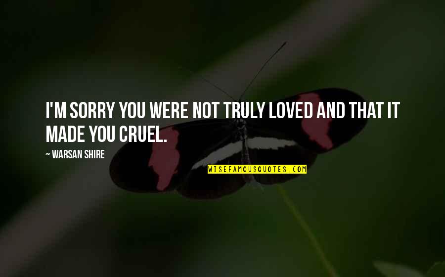 Warsan Quotes By Warsan Shire: I'm sorry you were not truly loved and