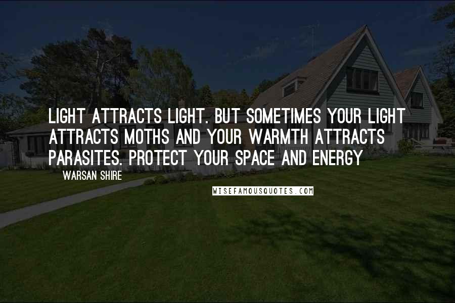 Warsan Shire quotes: Light attracts light. But sometimes your light attracts moths and your warmth attracts parasites. Protect your space and energy Warsan Shire quotes: Light attracts light. But sometimes your light attracts moths and your warmth attracts parasites. Protect your space and energy