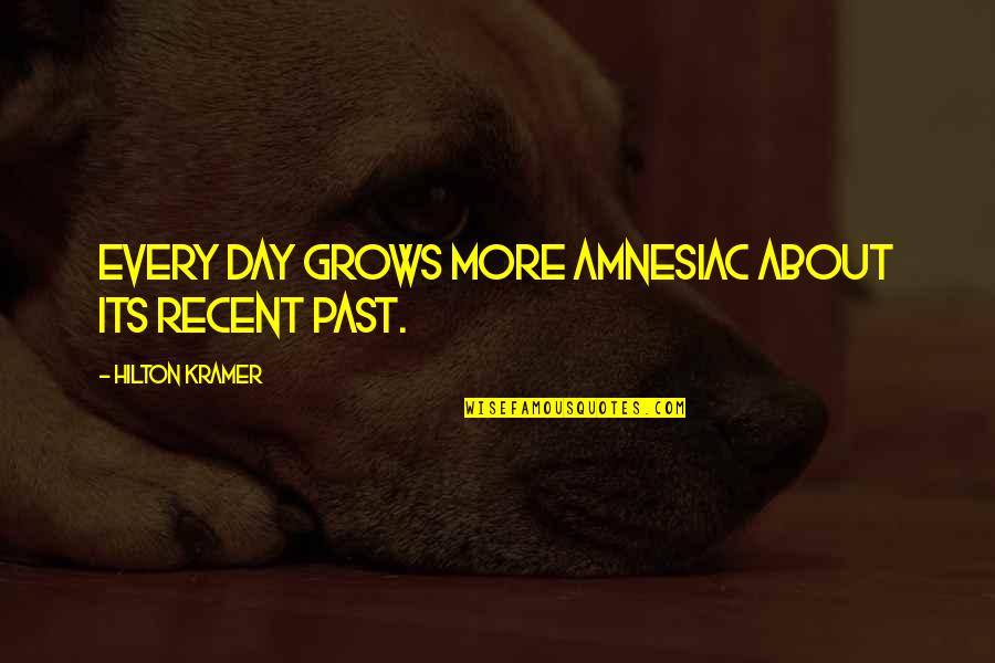 Warschawski Quotes By Hilton Kramer: Every day grows more amnesiac about its recent Warschawski Quotes By Hilton Kramer: Every day grows more amnesiac about its recent