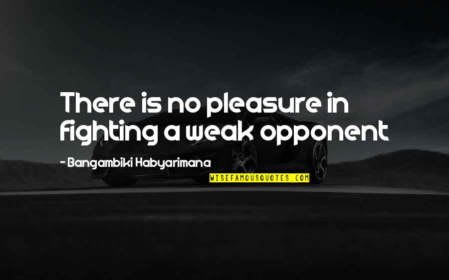 Warten Ragoz Sa Quotes By Bangambiki Habyarimana: There is no pleasure in fighting a weak