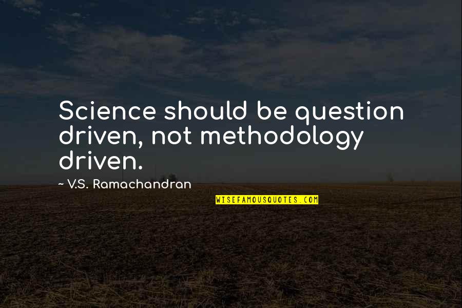 Warterr Quotes By V.S. Ramachandran: Science should be question driven, not methodology driven. Warterr Quotes By V.S. Ramachandran: Science should be question driven, not methodology driven.