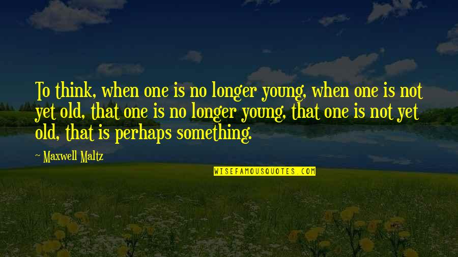 Warticki Quotes By Maxwell Maltz: To think, when one is no longer young, Warticki Quotes By Maxwell Maltz: To think, when one is no longer young,