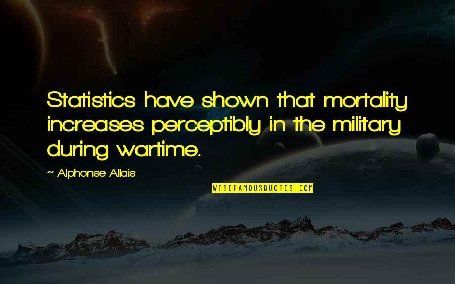 Wartime Quotes By Alphonse Allais: Statistics have shown that mortality increases perceptibly in