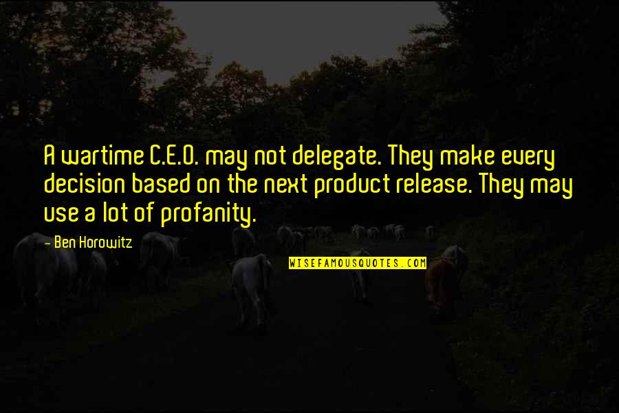 Wartime Quotes By Ben Horowitz: A wartime C.E.O. may not delegate. They make