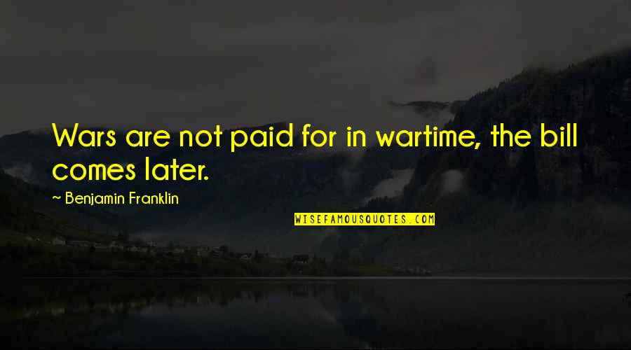 Wartime Quotes By Benjamin Franklin: Wars are not paid for in wartime, the