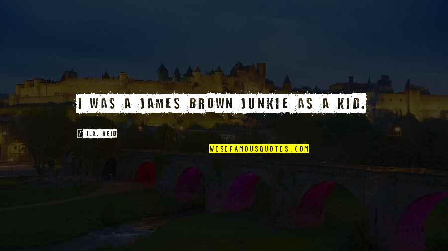 Wartluft Family Tree Quotes By L.A. Reid: I was a James Brown junkie as a Wartluft Family Tree Quotes By L.A. Reid: I was a James Brown junkie as a
