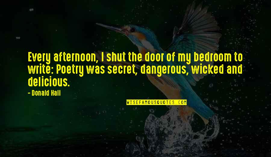 Wartorn Chain Quotes By Donald Hall: Every afternoon, I shut the door of my