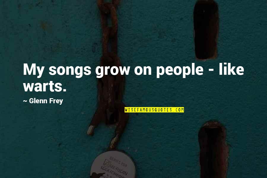 Warts Quotes By Glenn Frey: My songs grow on people - like warts.