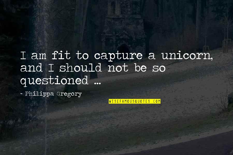 Warum Ist Quotes By Philippa Gregory: I am fit to capture a unicorn, and