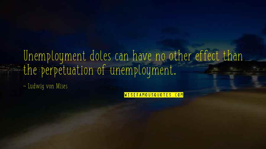 Warungjav Quotes By Ludwig Von Mises: Unemployment doles can have no other effect than Warungjav Quotes By Ludwig Von Mises: Unemployment doles can have no other effect than