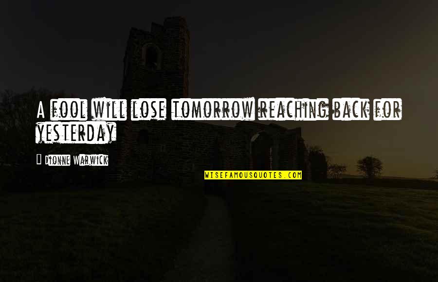 Warwick All Quotes By Dionne Warwick: A fool will lose tomorrow reaching back for