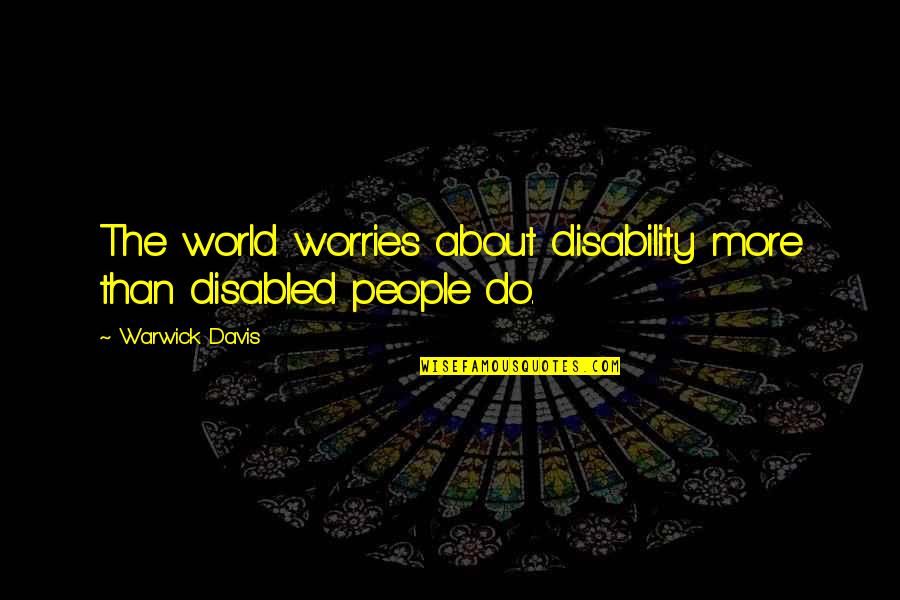 Warwick All Quotes By Warwick Davis: The world worries about disability more than disabled
