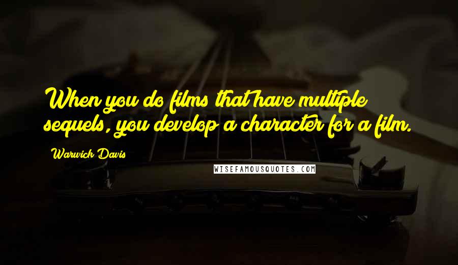 Warwick Davis quotes: When you do films that have multiple sequels, you develop a character for a film.