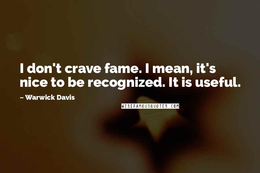 Warwick Davis quotes: I don't crave fame. I mean, it's nice to be recognized. It is useful.