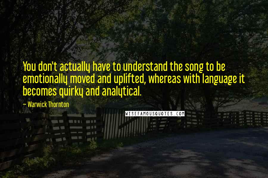 Warwick Thornton quotes: You don't actually have to understand the song to be emotionally moved and uplifted, whereas with language it becomes quirky and analytical.