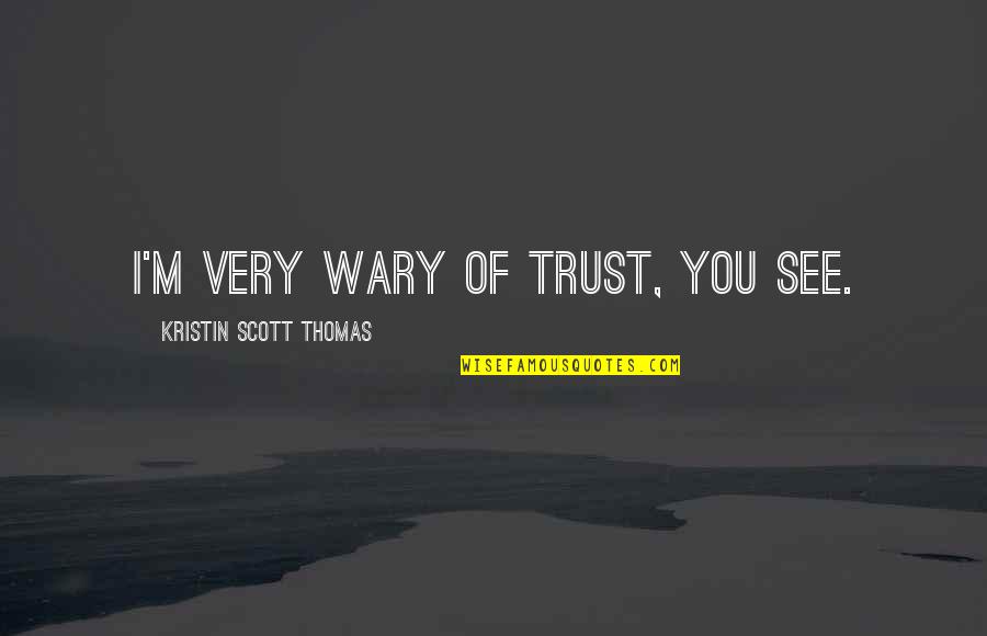 Wary Of Trust Quotes By Kristin Scott Thomas: I'm very wary of trust, you see. Wary Of Trust Quotes By Kristin Scott Thomas: I'm very wary of trust, you see.