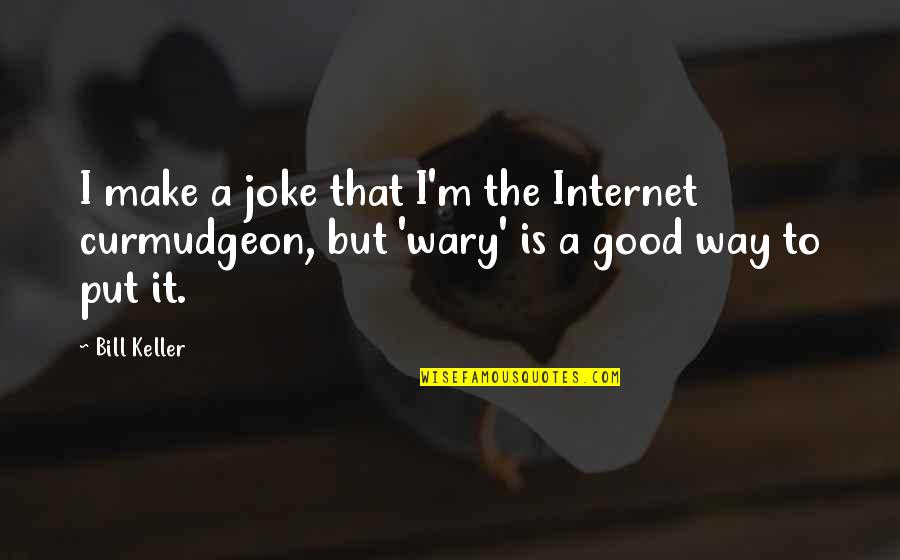 Wary Quotes By Bill Keller: I make a joke that I'm the Internet