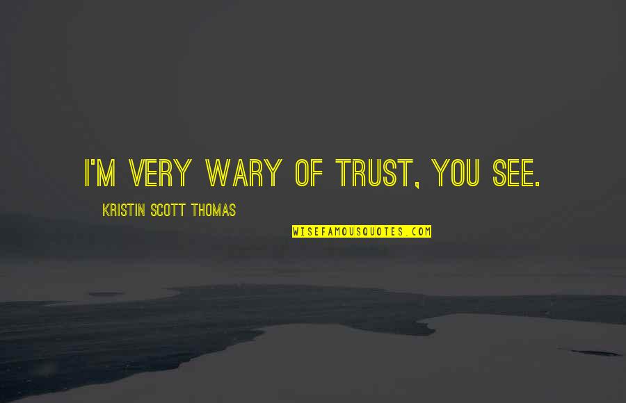 Wary Quotes By Kristin Scott Thomas: I'm very wary of trust, you see.