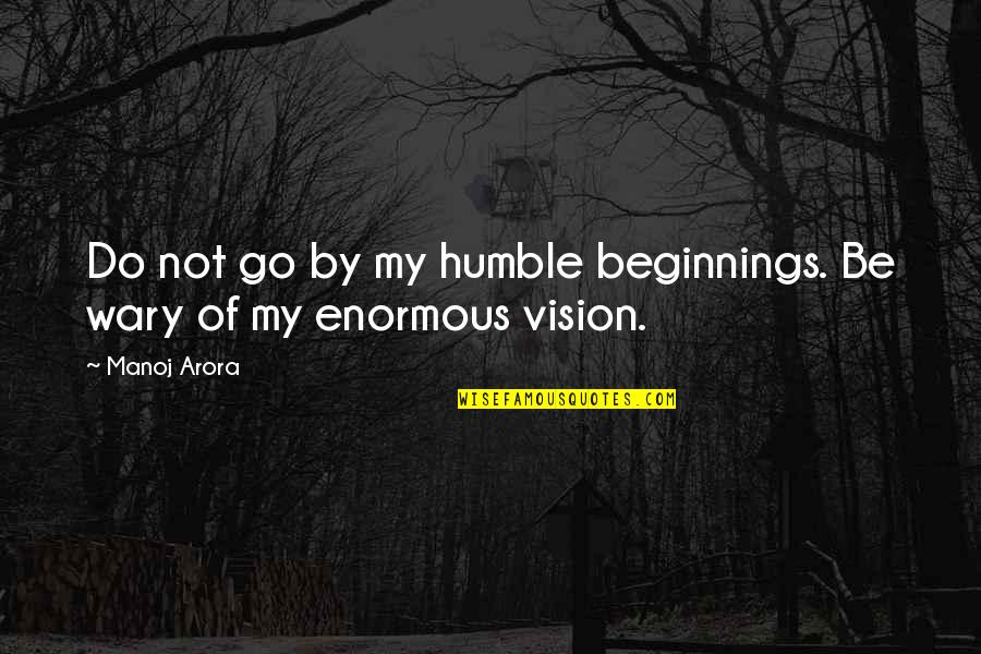 Wary Quotes By Manoj Arora: Do not go by my humble beginnings. Be