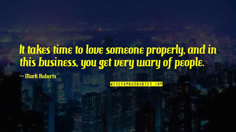 Wary Quotes By Mark Roberts: It takes time to love someone properly, and
