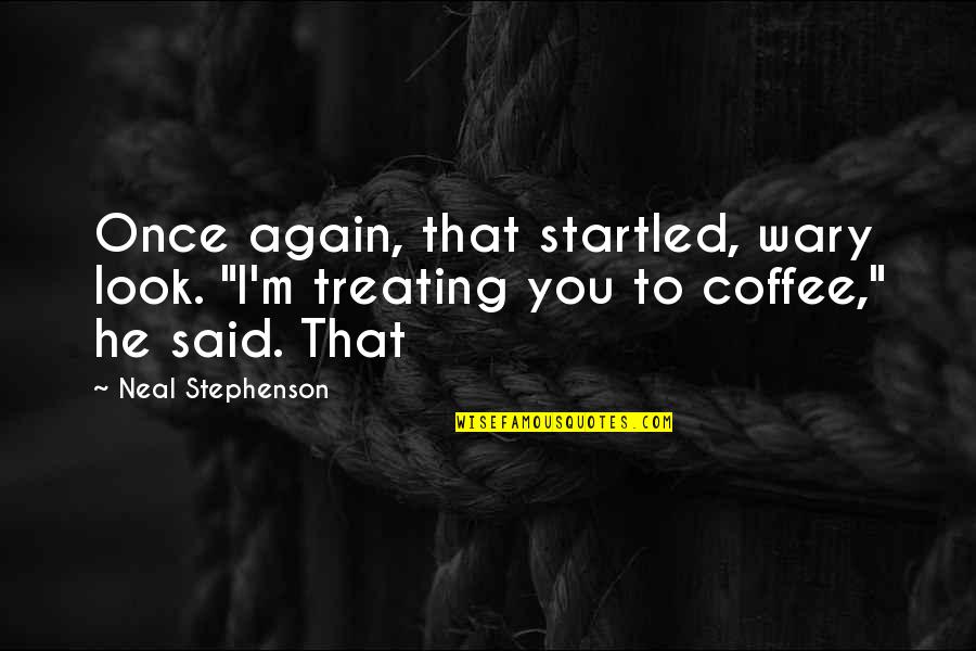Wary Quotes By Neal Stephenson: Once again, that startled, wary look. "I'm treating