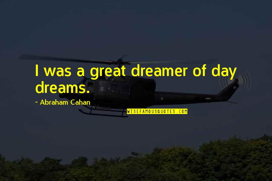 Was A Great Day Quotes By Abraham Cahan: I was a great dreamer of day dreams. Was A Great Day Quotes By Abraham Cahan: I was a great dreamer of day dreams.