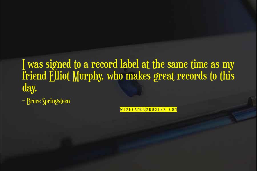 Was A Great Day Quotes By Bruce Springsteen: I was signed to a record label at Was A Great Day Quotes By Bruce Springsteen: I was signed to a record label at