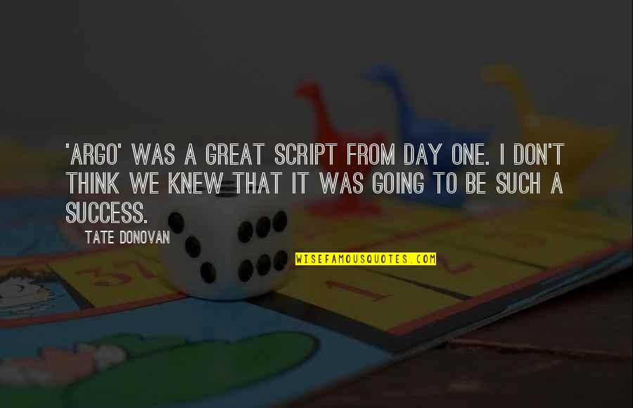 Was A Great Day Quotes By Tate Donovan: 'Argo' was a great script from day one. Was A Great Day Quotes By Tate Donovan: 'Argo' was a great script from day one.