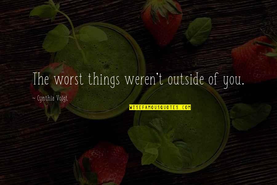 Was Alien Real Quotes By Cynthia Voigt: The worst things weren't outside of you. Was Alien Real Quotes By Cynthia Voigt: The worst things weren't outside of you.