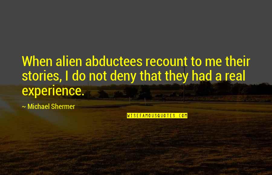 Was Alien Real Quotes By Michael Shermer: When alien abductees recount to me their stories, Was Alien Real Quotes By Michael Shermer: When alien abductees recount to me their stories,