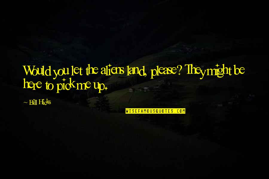 Was Aliens Quotes By Bill Hicks: Would you let the aliens land, please? They