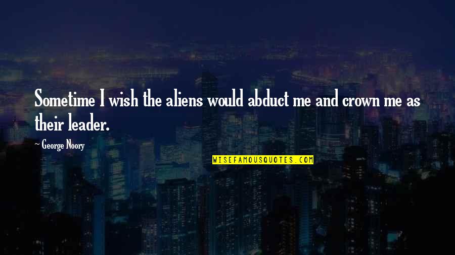 Was Aliens Quotes By George Noory: Sometime I wish the aliens would abduct me