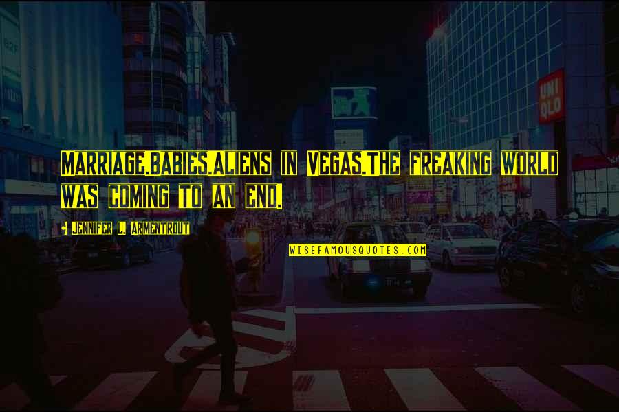Was Aliens Quotes By Jennifer L. Armentrout: Marriage.Babies.Aliens in Vegas.The freaking world was coming to Was Aliens Quotes By Jennifer L. Armentrout: Marriage.Babies.Aliens in Vegas.The freaking world was coming to