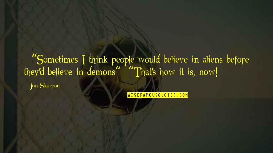 Was Aliens Quotes By Jon Skovron: - "Sometimes I think people would believe in Was Aliens Quotes By Jon Skovron: - "Sometimes I think people would believe in