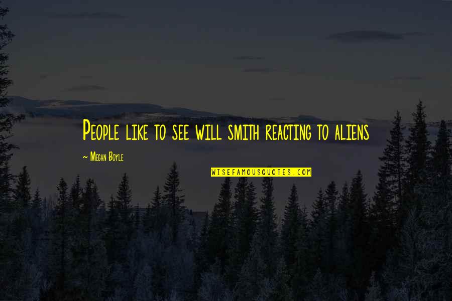 Was Aliens Quotes By Megan Boyle: People like to see will smith reacting to Was Aliens Quotes By Megan Boyle: People like to see will smith reacting to