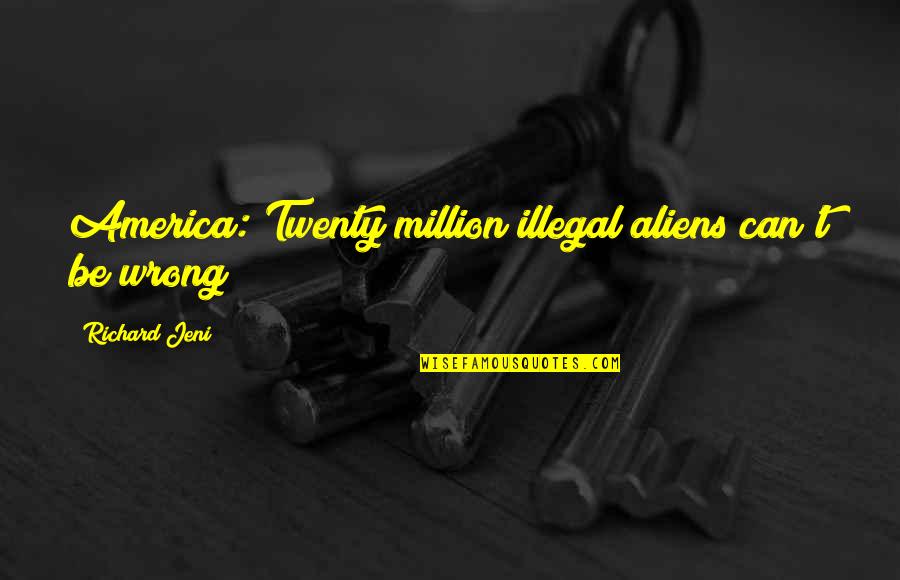 Was Aliens Quotes By Richard Jeni: America: Twenty million illegal aliens can't be wrong! Was Aliens Quotes By Richard Jeni: America: Twenty million illegal aliens can't be wrong!