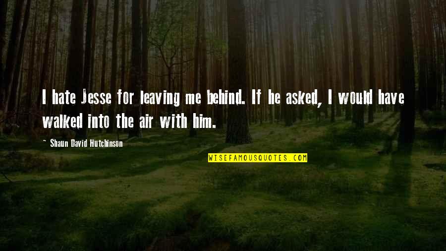 Was Aliens Quotes By Shaun David Hutchinson: I hate Jesse for leaving me behind. If Was Aliens Quotes By Shaun David Hutchinson: I hate Jesse for leaving me behind. If