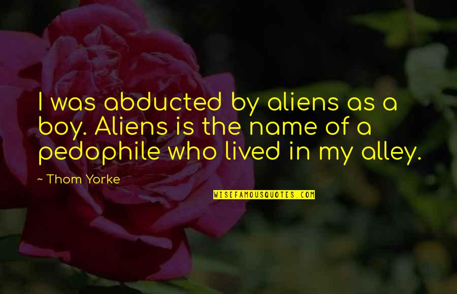 Was Aliens Quotes By Thom Yorke: I was abducted by aliens as a boy. Was Aliens Quotes By Thom Yorke: I was abducted by aliens as a boy.