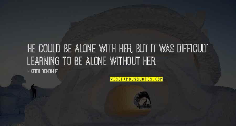 Was Alone Quotes By Keith Donohue: He could be alone with her, but it