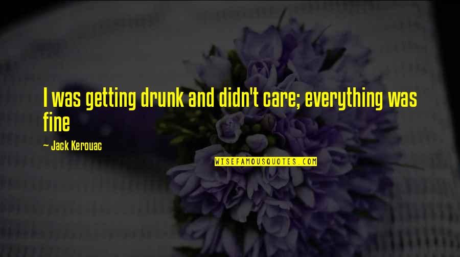 Was Getting Quotes By Jack Kerouac: I was getting drunk and didn't care; everything