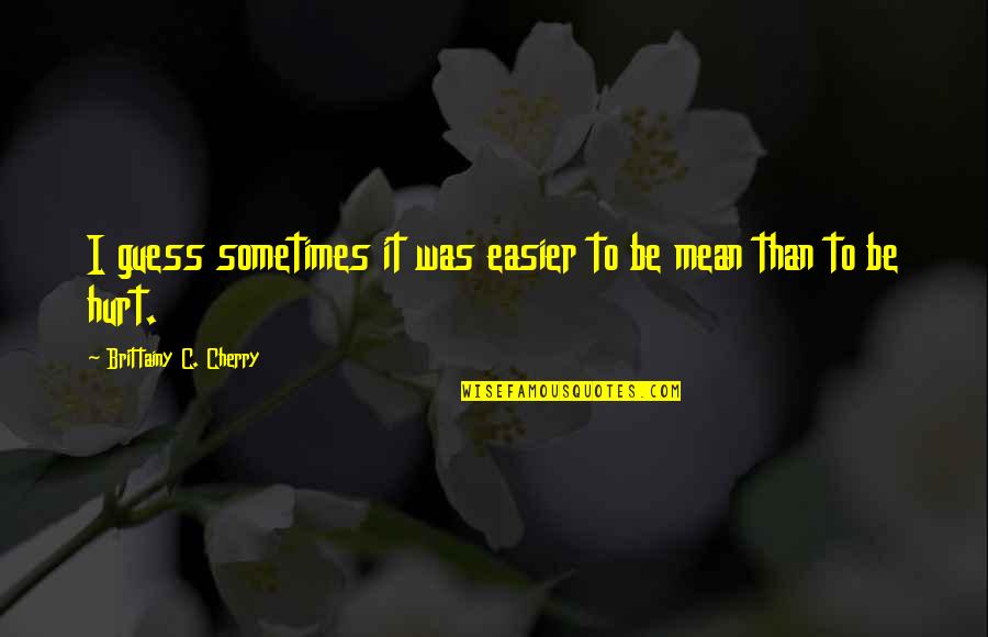Was Hurt Quotes By Brittainy C. Cherry: I guess sometimes it was easier to be Was Hurt Quotes By Brittainy C. Cherry: I guess sometimes it was easier to be
